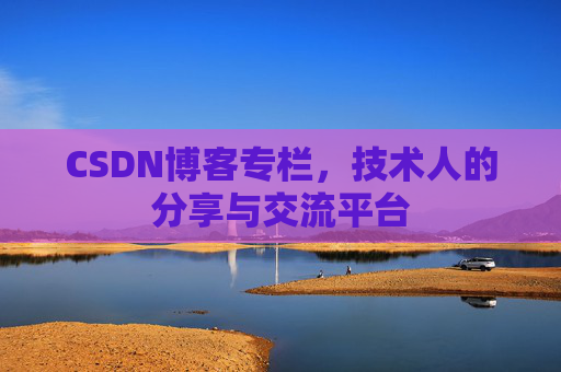 CSDN博客专栏，技术人的分享与交流平台